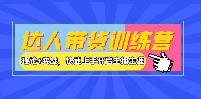 达人带货训练营，理论+实战，快速上手开启主播生涯！_酷乐网