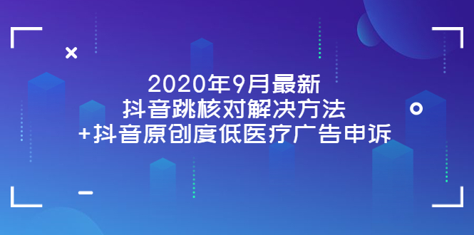 2020年9月最新抖音跳核对解决方法+抖音原创度低医疗广告申诉_酷乐网