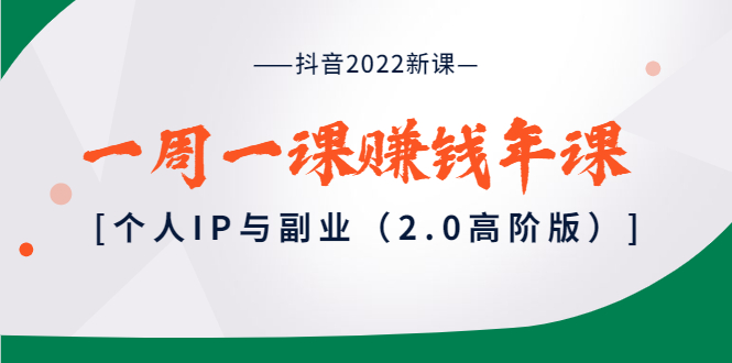 抖音2022新课：一周一课赚钱年课：个人IP与副业（2.0高阶版）_酷乐网