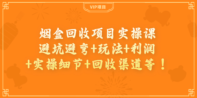 烟盒回收项目实操课：避坑避弯+玩法+利润+实操细节+回收渠道等！_酷乐网