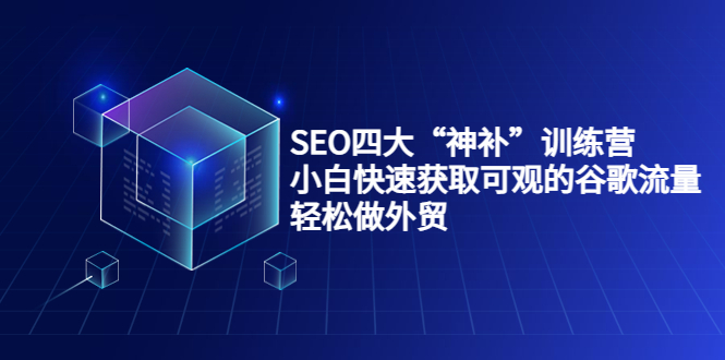 SEO四大“神补”训练营，小白快速获取可观的谷歌流量，轻松做外贸_酷乐网