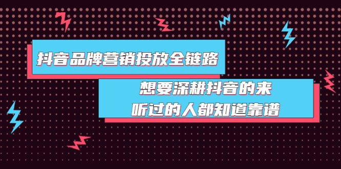 抖音品牌营销投放全链路：想要深耕抖音的来，听过的人都知道靠谱_酷乐网