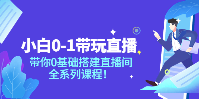 小白0-1带你玩直播：带你0基础搭建直播间，全系列课程_酷乐网