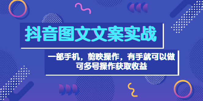 抖音图文毒文案实战：一部手机 剪映操作 有手就能做，单号日入几十 可多号_酷乐网