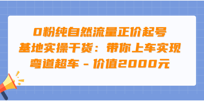 0粉纯自然流量正价起号基地实操干货：带你上车实现弯道超车_酷乐网