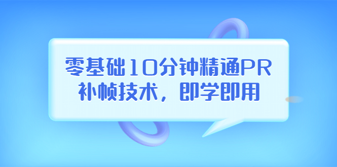 零基础10分钟精通PR补帧技术，即学即用  编辑视频上传至抖音，高概率上热门_酷乐网