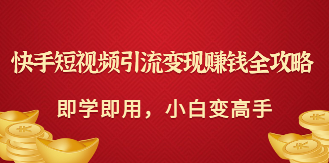 快手短视频引流变现赚钱全攻略：即学即用，小白变高手_酷乐网