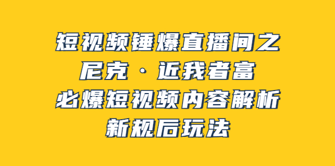 短视频锤爆直播间之：尼克·近我者富，必爆短视频内容解析，新规后玩法_酷乐网