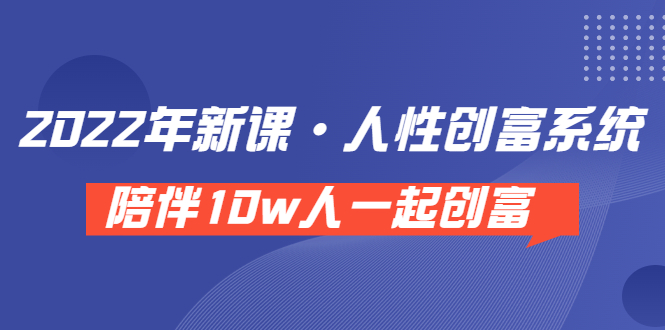 《 2022年新课·人性创富系统 》陪伴10w人一起创富（价值3980）_酷乐网