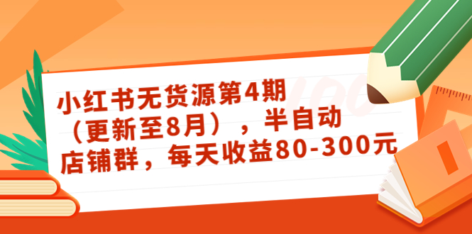 绅白不白·小红书无货源第4期（更新至8月），半自动店铺群，每天收益80-300_酷乐网