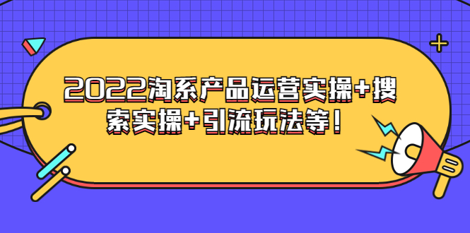 电商掌柜杨茂隆系列课程：2022淘系产品运营实操+搜索实操+引流玩法等！_酷乐网