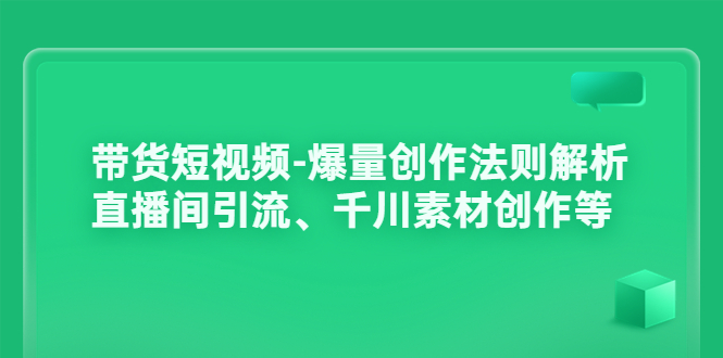 带货短视频-爆量创作法则解析：直播间引流、千川素材创作等_酷乐网