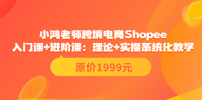 跨境电商Shopee入门课+进阶课：理论+实操系统化教学（原价1999）_酷乐网