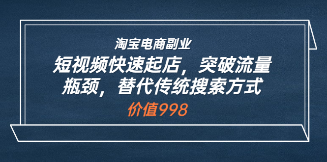 淘宝电商副业：短视频快速起店，突破流量瓶颈，替代传统搜索方式_酷乐网