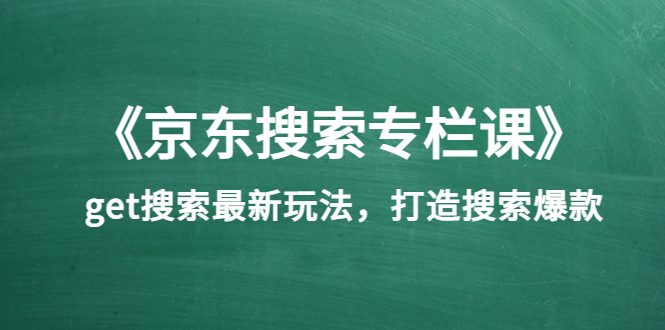 《京东搜索专栏课》get搜索最新玩法，打造搜索爆款_酷乐网