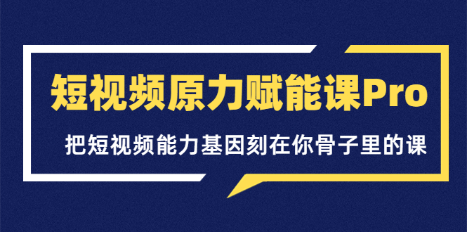 短视频原力赋能课Pro，把短视频能力基因刻在你骨子里的课_酷乐网