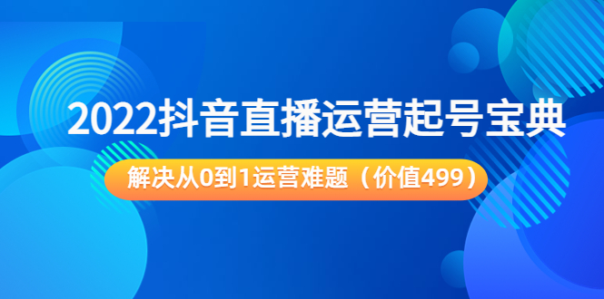 2022抖音直播运营起号宝典：解决从0到1运营难题_酷乐网