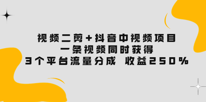 视频二剪+抖音中视频项目：一条视频获得3个平台流量分成 收益250%_酷乐网