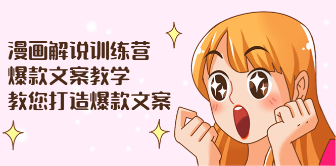 漫画解说训练营：爆款文案教学，教您打造爆款文案（文案课+剪辑课）_酷乐网