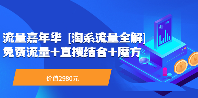 流量嘉年华 [淘系流量全解]系列课：免费流量+直搜结合+魔方（价值2980）_酷乐网