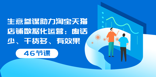 生意参谋助力淘宝天猫店铺数据化运营：废话少、干货多、有效果（46节课）_酷乐网