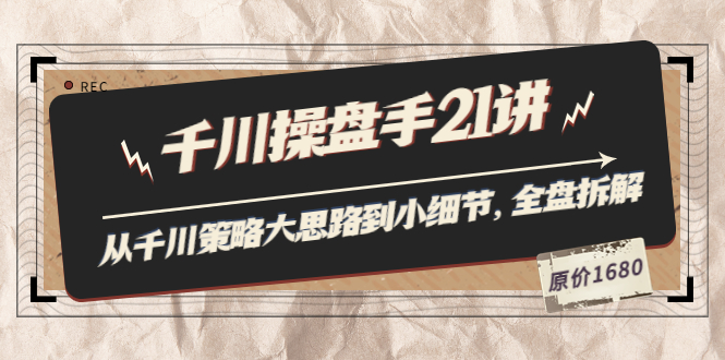 陈十亿·千川操盘手21讲：从千川策略大思路到小细节，全盘拆解（原价1680）_酷乐网