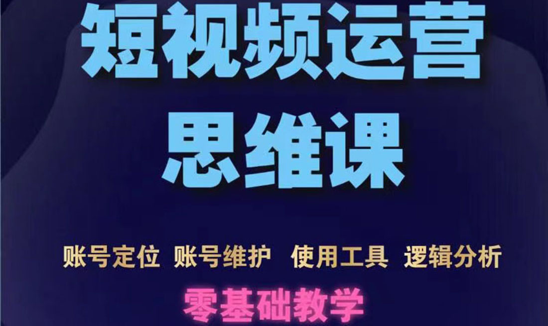 短视频运营思维课：账号定位+账号维护+使用工具+逻辑分析（10节课）_酷乐网