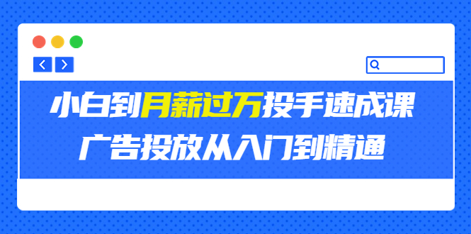 外面卖3499的小白到月薪过万投手速成课，广告投放从入门到精通_酷乐网