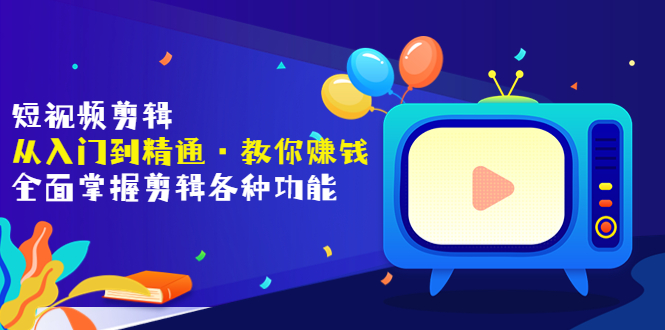 短视频剪辑（从入门到精通·教你赚钱）全面掌握剪辑各种功能（价值1999元）_酷乐网