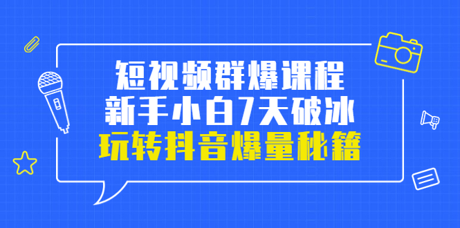 小九归途·短视频群爆课程：新手小白7天破冰，玩转抖音爆量秘籍_酷乐网