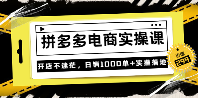 《拼多多电商实操课》开店不迷茫，日销1000单+实操落地_酷乐网