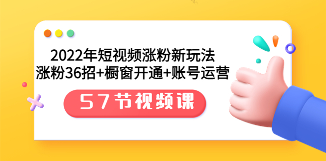 2022年短视频涨粉新玩法：涨粉36招+橱窗开通+账号运营（57节视频课）_酷乐网