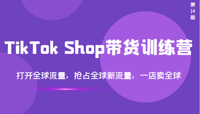 TikTok Shop带货训练营，打开全球流量，抢占全球新流量 一店卖全球(第14期)_酷乐网