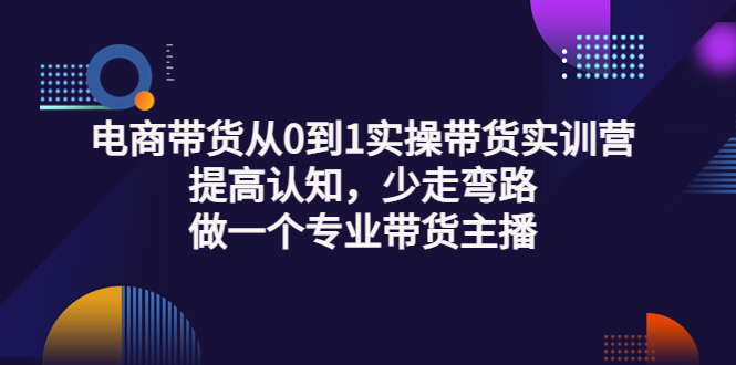 电商带货从0到1实操带货实训营：提高认知，少走弯路，做一个专业带货主播_酷乐网