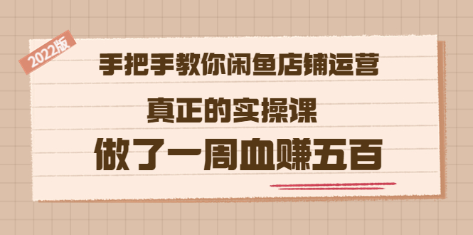 2022版《手把手教你闲鱼店铺运营》真正的实操课 做了一周血赚五百 (16节课)_酷乐网