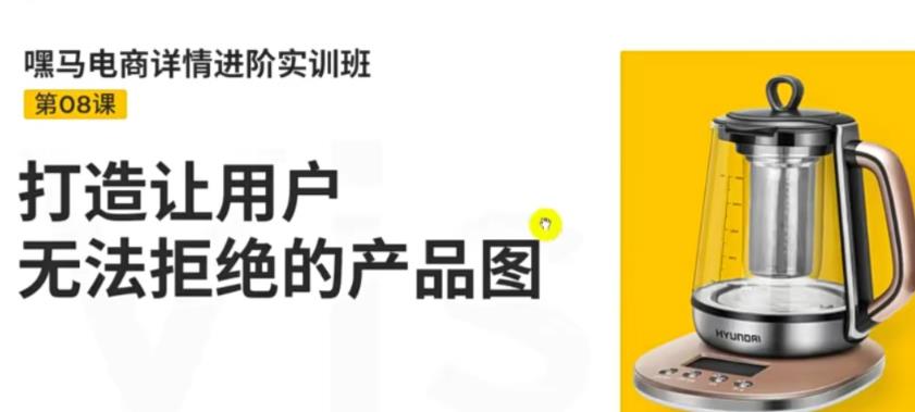 嘿马电商详情进阶实训班，打造让用户无法拒绝的产品图（12节课）_酷乐网