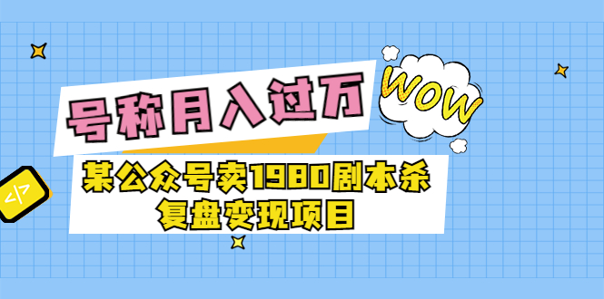 某公众号卖1980剧本杀复盘变现项目，号称月入10000+这两年非常火_酷乐网