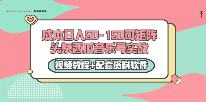 0成本日入50-150可矩阵头条西瓜音乐号实战（视频教程+配套资料软件）_酷乐网