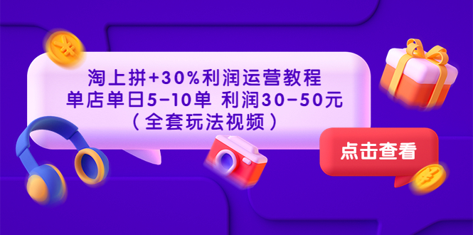 淘上拼+30%利润运营教程 ：单店单日5-10单 利润30-50元（全套玩法视频）_酷乐网