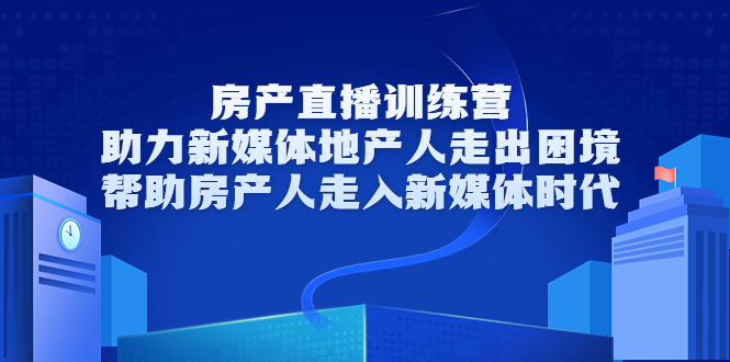 房产直播训练营，助力新媒体地产人走出困境，帮助房产人走入新媒体时代_酷乐网