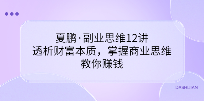 夏鹏·副业思维12讲，透析财富本质，掌握商业思维，教你赚钱_酷乐网