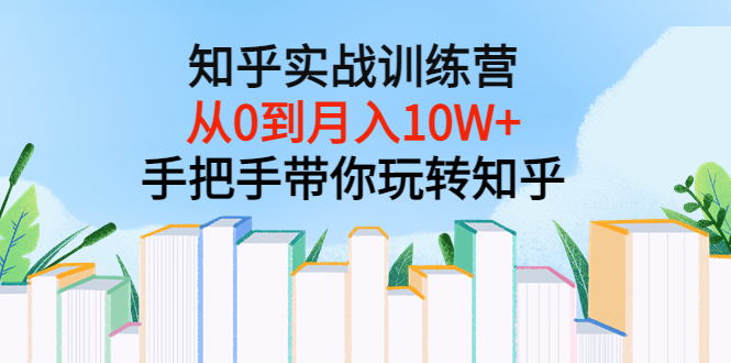 知乎实战训练营：从0到月入10W+手把手带你玩转知乎（96节视频课）_酷乐网