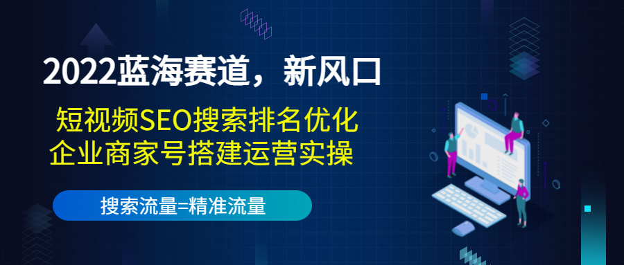 2022蓝海赛道，新风口：短视频SEO搜索排名优化+企业商家号搭建运营实操_酷乐网