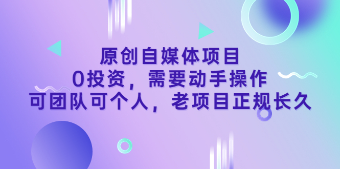 原创自媒体项目，0投资，需要动手操作，可团队可个人，老项目正规长久_酷乐网