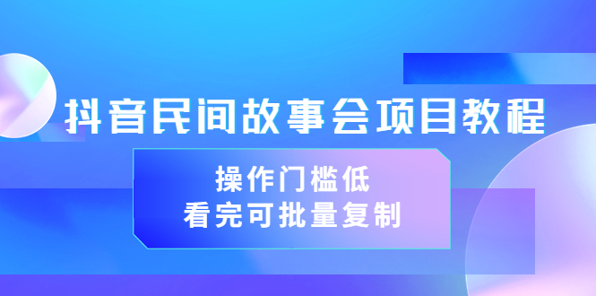 抖音民间故事会项目教程，操作门槛低，看完可批量复制（无水印教程+素材）_酷乐网