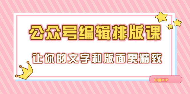 永不过时的「公众号编辑排版课」让你的文字和版面更精致（15节课）_酷乐网