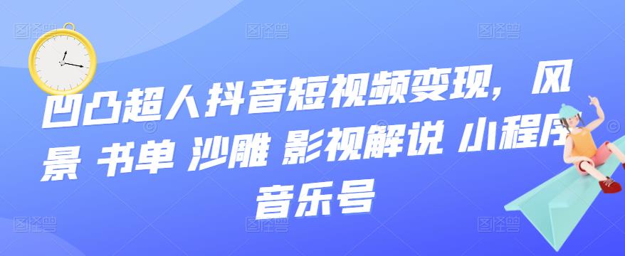 凹凸超人抖音短视频变现，风景 书单 沙雕 影视 解说 小程序 音乐号_酷乐网