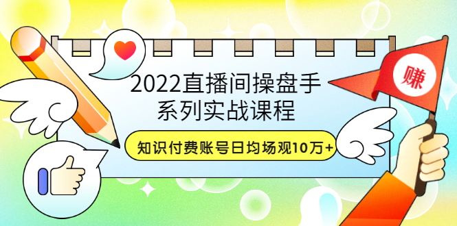 2022直播间操盘手系列实战课程：知识付费账号日均场观10万+(21节视频课)_酷乐网