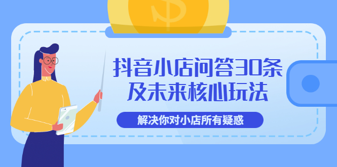 抖音小店问答30条及未来核心玩法，解决你对小店所有疑惑【3节视频课】_酷乐网