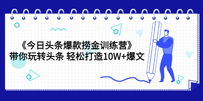 《今日头条爆款捞金训练营》带你玩转头条 轻松打造10W+爆文（44节课）_酷乐网